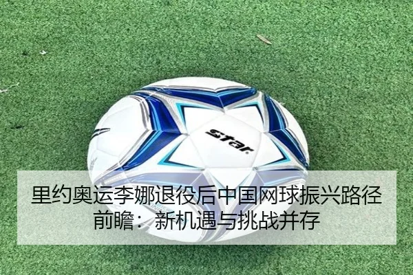 里约奥运李娜退役后中国网球振兴路径前瞻：新机遇与挑战并存