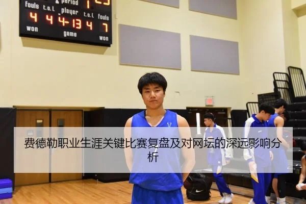 费德勒职业生涯关键比赛复盘及对网坛的深远影响分析