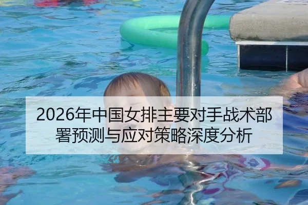 2026年中国女排主要对手战术部署预测与应对策略深度分析