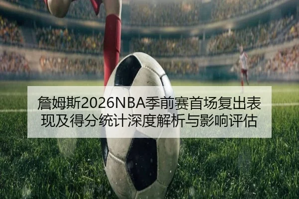 詹姆斯2026NBA季前赛首场复出表现及得分统计深度解析与影响评估